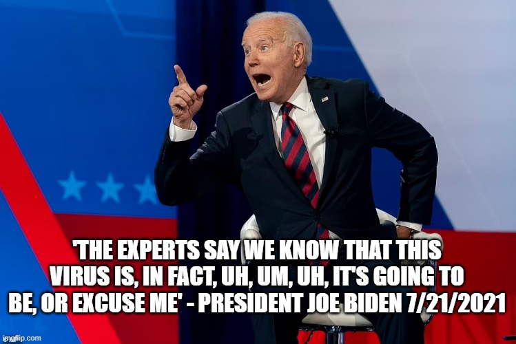 pResident Xi Bidim | 'THE EXPERTS SAY WE KNOW THAT THIS VIRUS IS, IN FACT, UH, UM, UH, IT'S GOING TO BE, OR EXCUSE ME' - PRESIDENT JOE BIDEN 7/21/2021 | made w/ Imgflip meme maker