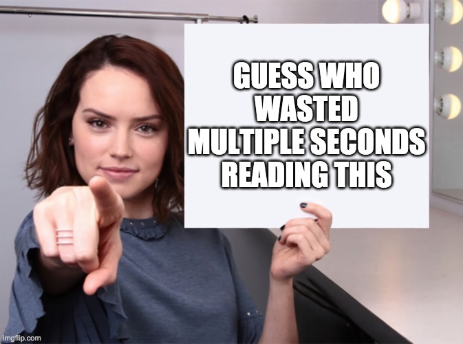 Daisy Ridley with a blank sign pointing at you (tilt corrected) | GUESS WHO WASTED MULTIPLE SECONDS READING THIS | image tagged in daisy ridley with a blank sign pointing at you tilt corrected | made w/ Imgflip meme maker