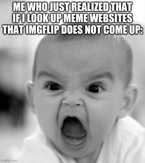 HOW?!?!?! | ME WHO JUST REALIZED THAT IF I LOOK UP MEME WEBSITES THAT IMGFLIP DOES NOT COME UP: | image tagged in memes,angry baby | made w/ Imgflip meme maker