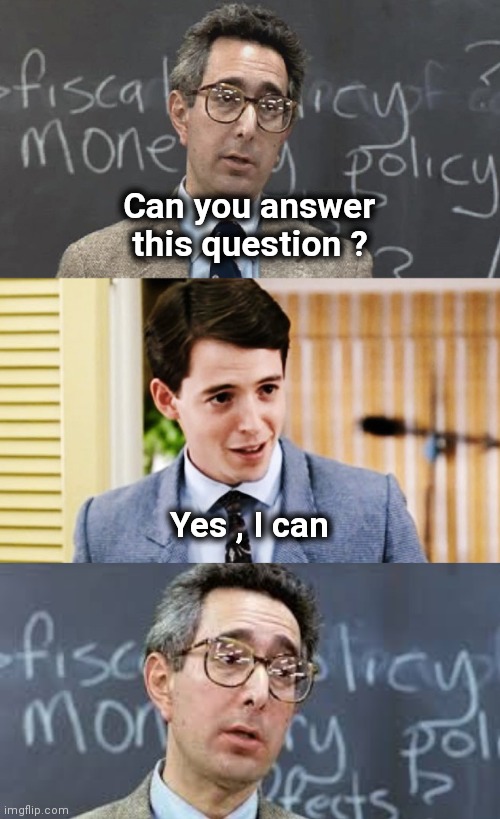 Me in school | Can you answer this question ? Yes , I can | image tagged in ferris bueller teacher and student,ben stein,afraid to ask andy,ill just wait here | made w/ Imgflip meme maker