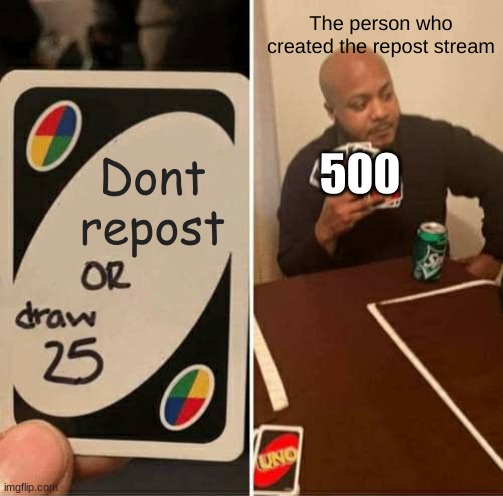 Thats a lot of reposts | The person who created the repost stream; 500; Dont repost | image tagged in memes,uno draw 25 cards,reposts,repost | made w/ Imgflip meme maker