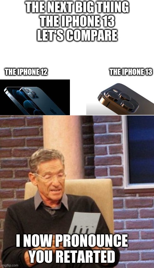 No More Ideas | THE NEXT BIG THING
THE IPHONE 13
LET'S COMPARE; THE IPHONE 13; THE IPHONE 12; I NOW PRONOUNCE YOU RETARTED | image tagged in blank white template,memes,maury lie detector | made w/ Imgflip meme maker