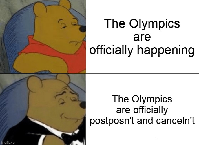 Tuxedo Winnie The Pooh Meme | The Olympics are officially happening; The Olympics are officially postposn't and canceln't | image tagged in memes,tuxedo winnie the pooh | made w/ Imgflip meme maker