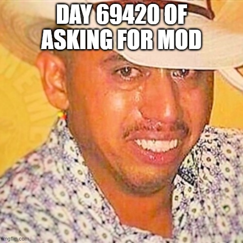 totally not a repost guys | DAY 69420 OF ASKING FOR MOD | made w/ Imgflip meme maker