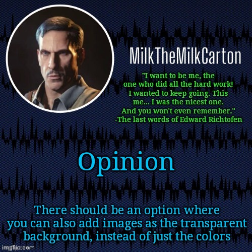 MilkTheMilkCarton but he's resorting to schtabbing | Opinion; There should be an option where you can also add images as the transparent background, instead of just the colors | image tagged in milkthemilkcarton but he's resorting to schtabbing | made w/ Imgflip meme maker