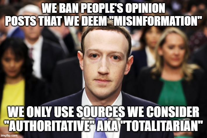 Mark Zuckerberg | WE BAN PEOPLE'S OPINION POSTS THAT WE DEEM "MISINFORMATION"; WE ONLY USE SOURCES WE CONSIDER "AUTHORITATIVE" AKA "TOTALITARIAN" | image tagged in mark zuckerberg | made w/ Imgflip meme maker