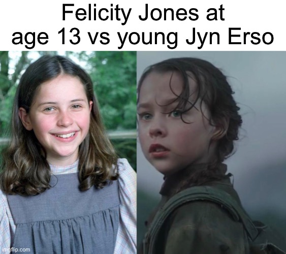 Fun stuff | Felicity Jones at age 13 vs young Jyn Erso | image tagged in funny,felicity jones | made w/ Imgflip meme maker