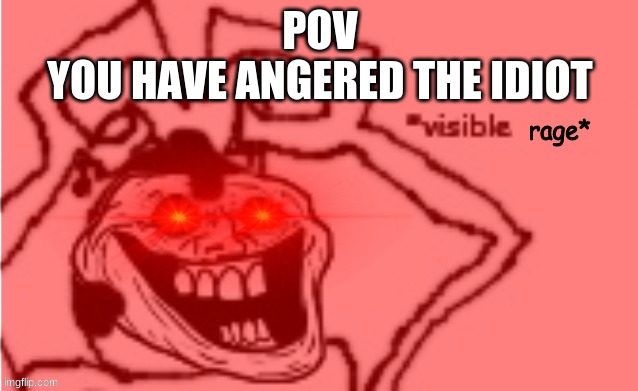 Trollge Carlos *visible rage* | POV
YOU HAVE ANGERED THE IDIOT | image tagged in trollge carlos visible rage | made w/ Imgflip meme maker