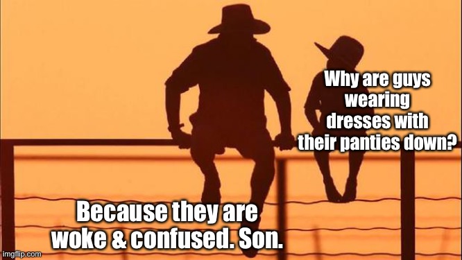 Cowboy father and son | Why are guys wearing dresses with their panties down? Because they are woke & confused. Son. | image tagged in cowboy father and son | made w/ Imgflip meme maker