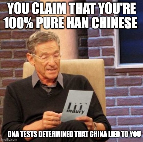 Maury Lie Detector | YOU CLAIM THAT YOU'RE 100% PURE HAN CHINESE; DNA TESTS DETERMINED THAT CHINA LIED TO YOU | image tagged in memes,maury lie detector | made w/ Imgflip meme maker