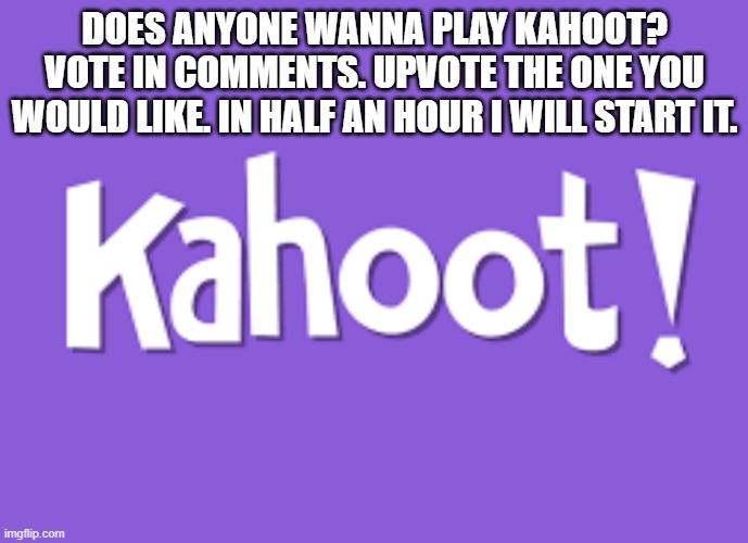 Kahoot! | DOES ANYONE WANNA PLAY KAHOOT? VOTE IN COMMENTS. UPVOTE THE ONE YOU WOULD LIKE. IN HALF AN HOUR I WILL START IT. | image tagged in kahoot | made w/ Imgflip meme maker