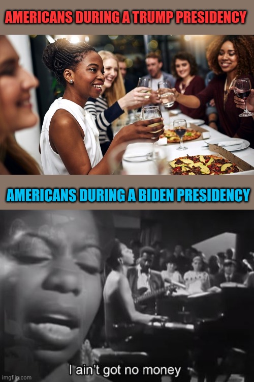 How the Left want us, Broke. | AMERICANS DURING A TRUMP PRESIDENCY; AMERICANS DURING A BIDEN PRESIDENCY | image tagged in broke | made w/ Imgflip meme maker
