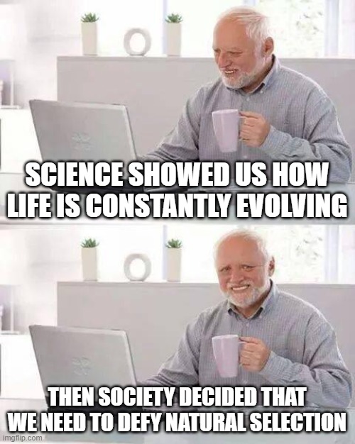 Human beings never change | SCIENCE SHOWED US HOW LIFE IS CONSTANTLY EVOLVING; THEN SOCIETY DECIDED THAT WE NEED TO DEFY NATURAL SELECTION | image tagged in memes,hide the pain harold,science,ironic | made w/ Imgflip meme maker