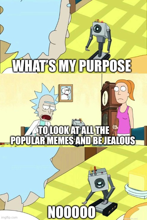 Nuuu | WHAT’S MY PURPOSE; TO LOOK AT ALL THE POPULAR MEMES AND BE JEALOUS; NOOOOO | image tagged in what's my purpose - butter robot | made w/ Imgflip meme maker