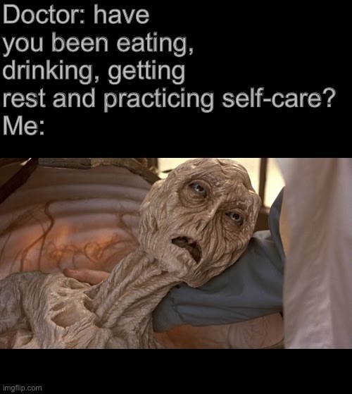 If this gets to the front page I’ll take care of myself | Doctor: have you been eating, drinking, getting rest and practicing self-care?
Me: | image tagged in doctor,wow | made w/ Imgflip meme maker