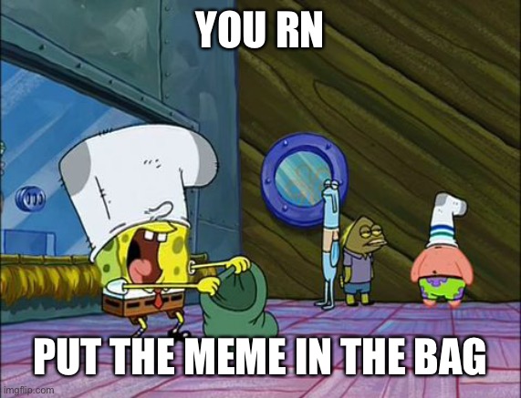 Spongebob money in bag | YOU RN PUT THE MEME IN THE BAG | image tagged in spongebob money in bag | made w/ Imgflip meme maker