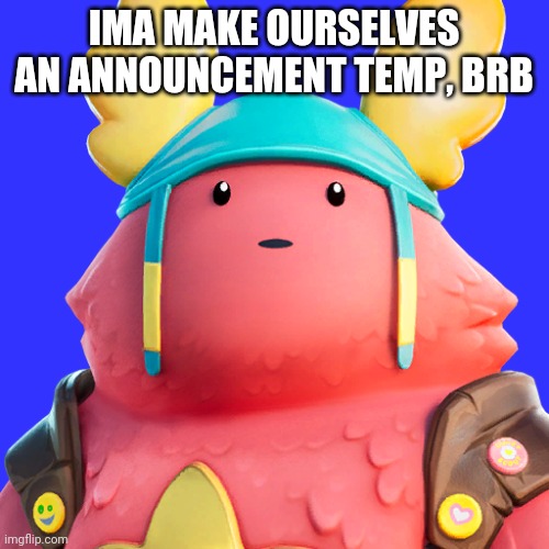 E | IMA MAKE OURSELVES AN ANNOUNCEMENT TEMP, BRB | image tagged in guff | made w/ Imgflip meme maker