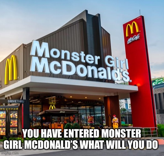 YOU HAVE ENTERED MONSTER GIRL MCDONALD’S WHAT WILL YOU DO | made w/ Imgflip meme maker