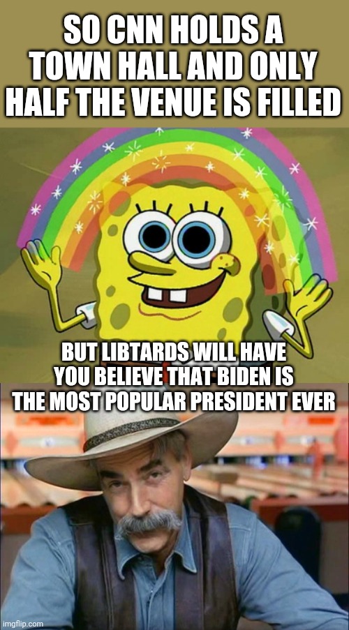 SO CNN HOLDS A TOWN HALL AND ONLY HALF THE VENUE IS FILLED; BUT LIBTARDS WILL HAVE YOU BELIEVE THAT BIDEN IS THE MOST POPULAR PRESIDENT EVER | image tagged in memes,imagination spongebob,sam elliott special kind of stupid | made w/ Imgflip meme maker