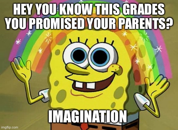 Roasters | HEY YOU KNOW THIS GRADES YOU PROMISED YOUR PARENTS? IMAGINATION | image tagged in memes,imagination spongebob | made w/ Imgflip meme maker