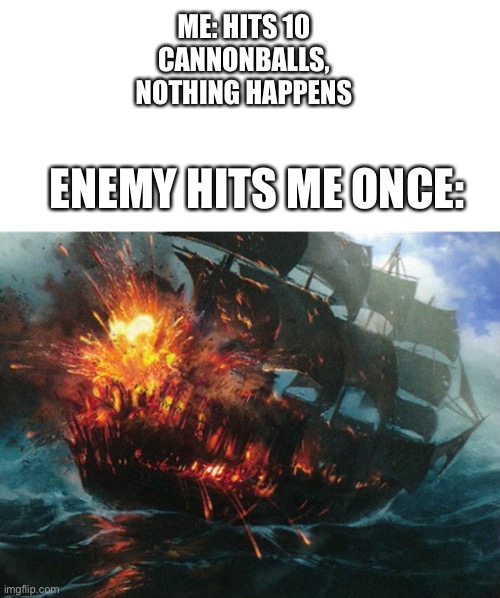 logic go brrrrr | ME: HITS 10 CANNONBALLS, NOTHING HAPPENS; ENEMY HITS ME ONCE: | image tagged in memes,funny | made w/ Imgflip meme maker