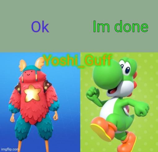 Nice! | Im done; Ok | image tagged in yoshi_guff announcement temp | made w/ Imgflip meme maker