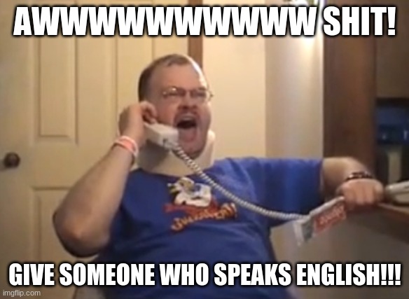 Tourettes Guy | AWWWWWWWWWW SHIT! GIVE SOMEONE WHO SPEAKS ENGLISH!!! | image tagged in tourettes guy | made w/ Imgflip meme maker