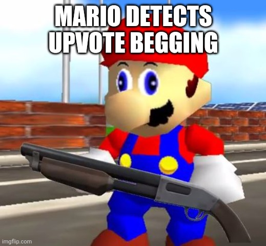 SMG4 Shotgun Mario | MARIO DETECTS UPVOTE BEGGING | image tagged in smg4 shotgun mario | made w/ Imgflip meme maker