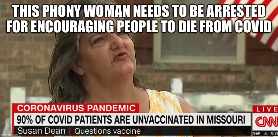 Time to arrest anti Vaxxers | THIS PHONY WOMAN NEEDS TO BE ARRESTED FOR ENCOURAGING PEOPLE TO DIE FROM COVID | image tagged in susan dean,missouri,anti-semite and a racist,anti-vaxx,terrorist,dangerous | made w/ Imgflip meme maker