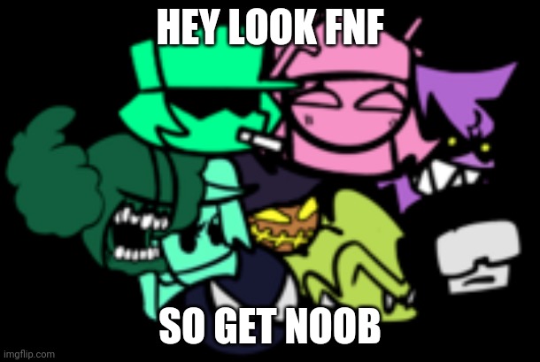 HEY LOOK FNF; SO GET NOOB | image tagged in friday night funkin | made w/ Imgflip meme maker