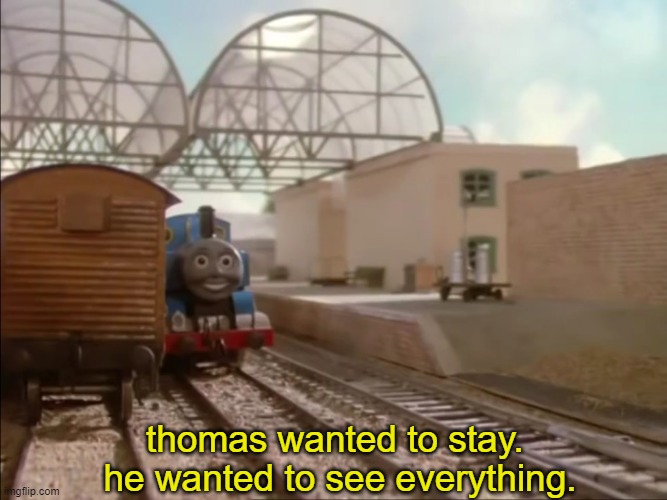 Thomas had seen everything. | thomas wanted to stay. 
he wanted to see everything. | image tagged in thomas had seen everything | made w/ Imgflip meme maker
