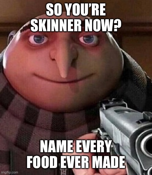 Oh ao you’re an X name every Y | SO YOU’RE SKINNER NOW? NAME EVERY FOOD EVER MADE | image tagged in oh ao you re an x name every y | made w/ Imgflip meme maker