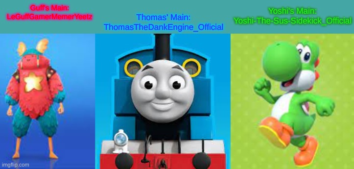 You Might As Well Just Support Our Mains. | Yoshi's Main: Yoshi-The-Sus-Sidekick_Official; Thomas' Main: ThomasTheDankEngine_Official; Guff's Main: LeGuffGamerMemerYeetz | image tagged in yosh-guff-thomas | made w/ Imgflip meme maker