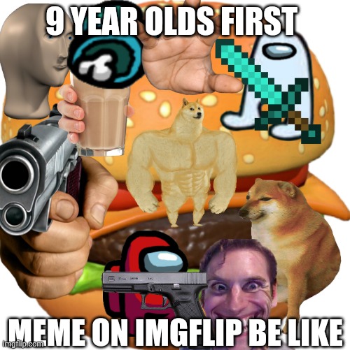9 year olds be like | 9 YEAR OLDS FIRST; MEME ON IMGFLIP BE LIKE | image tagged in meme,2021,trash,not funny,ass | made w/ Imgflip meme maker