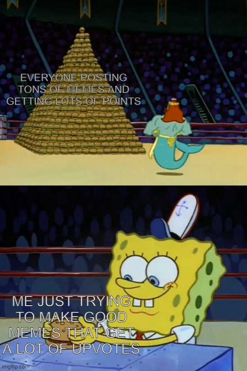 its true | EVERYONE POSTING TONS OF MEMES AND GETTING LOTS OF POINTS; ME JUST TRYING TO MAKE GOOD MEMES THAT GET A LOT OF UPVOTES | image tagged in spongebob burger neptune | made w/ Imgflip meme maker