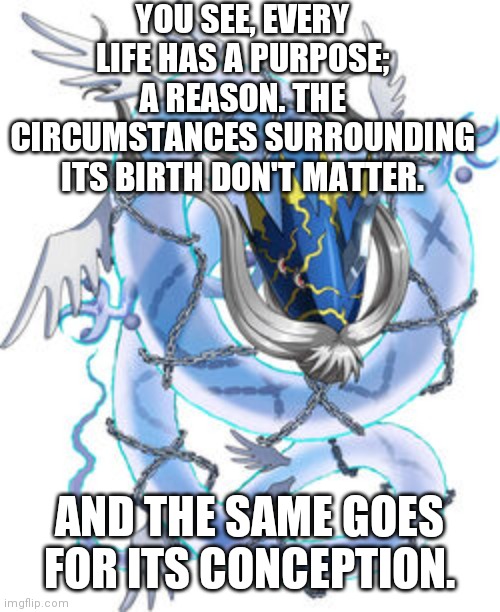 Azulongmon Throws Down The Hammer. | YOU SEE, EVERY LIFE HAS A PURPOSE; A REASON. THE CIRCUMSTANCES SURROUNDING ITS BIRTH DON'T MATTER. AND THE SAME GOES FOR ITS CONCEPTION. | image tagged in azulongmon,digimon,life,conception | made w/ Imgflip meme maker