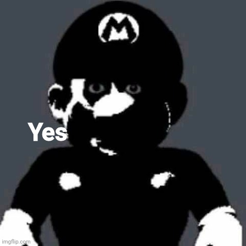 scary mario | Yes | image tagged in scary mario | made w/ Imgflip meme maker