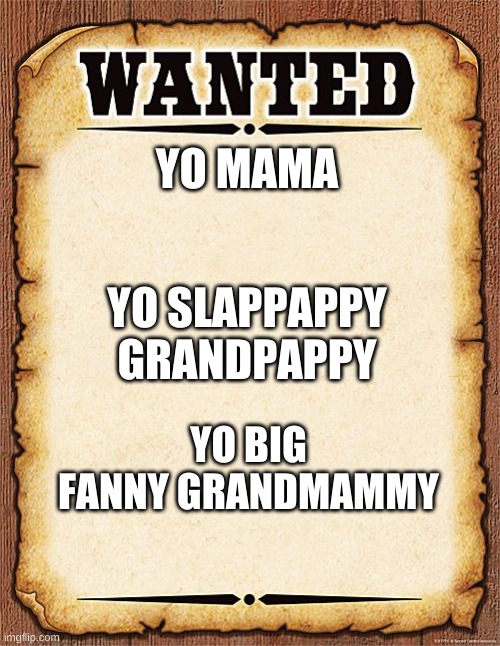 SHIT I FORGOT TO CHANGE THE TEXT TO ARIAL. | YO MAMA; YO SLAPPAPPY GRANDPAPPY; YO BIG FANNY GRANDMAMMY | image tagged in wanted poster | made w/ Imgflip meme maker