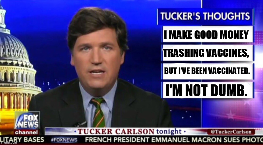 Right wing hypocrisy. | I MAKE GOOD MONEY; TRASHING VACCINES, BUT I'VE BEEN VACCINATED. I'M NOT DUMB. | image tagged in tucker carlson,anti vax,vaccination | made w/ Imgflip meme maker