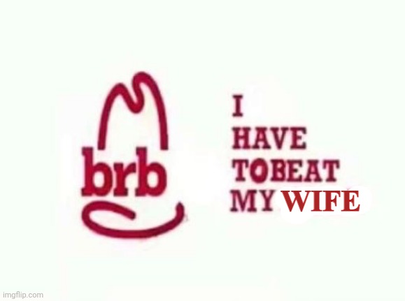 Wife bad | image tagged in brb i have to beat my wife | made w/ Imgflip meme maker