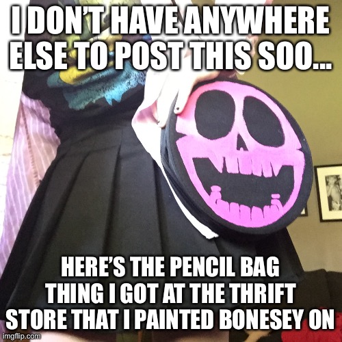I also made my grandma buy me a pleated skirt :D | I DON’T HAVE ANYWHERE ELSE TO POST THIS SOO... HERE’S THE PENCIL BAG THING I GOT AT THE THRIFT STORE THAT I PAINTED BONESEY ON | image tagged in paint,thrift store | made w/ Imgflip meme maker