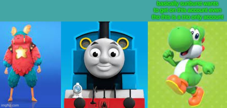 Yosh-Guff-Thomas | basically sunburst wants to get on this account even tho this is a trio only account | image tagged in yosh-guff-thomas | made w/ Imgflip meme maker