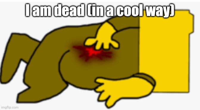 dead (in a cool way) | I am dead (in a cool way) | image tagged in dead in a cool way | made w/ Imgflip meme maker