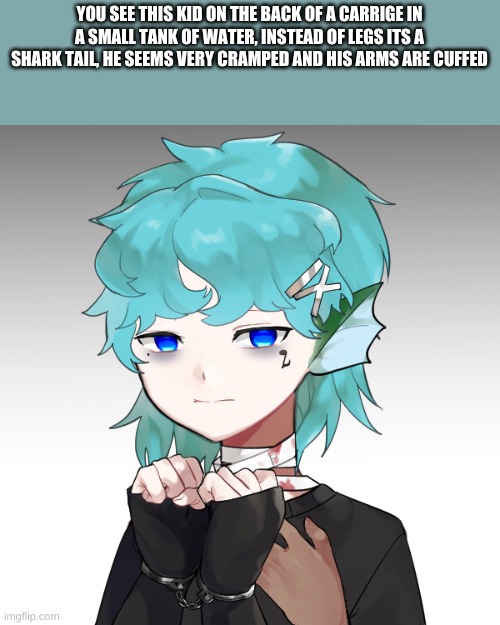 YOU SEE THIS KID ON THE BACK OF A CARRIGE IN A SMALL TANK OF WATER, INSTEAD OF LEGS ITS A SHARK TAIL, HE SEEMS VERY CRAMPED AND HIS ARMS ARE CUFFED | made w/ Imgflip meme maker