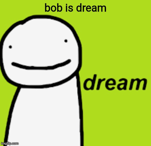bob is dream | bob is dream | image tagged in dream | made w/ Imgflip meme maker