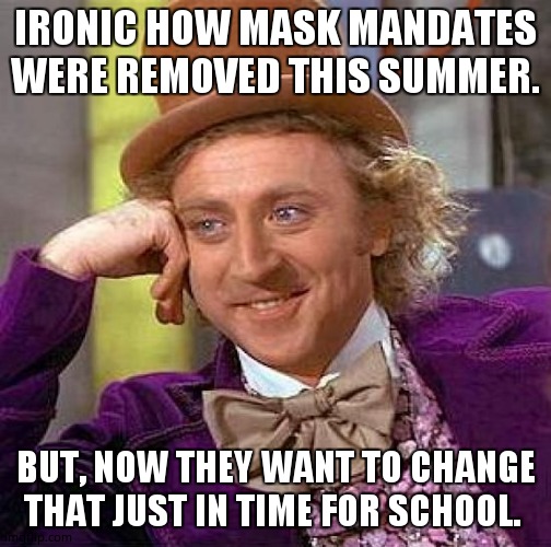 Creepy Condescending Wonka | IRONIC HOW MASK MANDATES WERE REMOVED THIS SUMMER. BUT, NOW THEY WANT TO CHANGE THAT JUST IN TIME FOR SCHOOL. | image tagged in memes,creepy condescending wonka | made w/ Imgflip meme maker