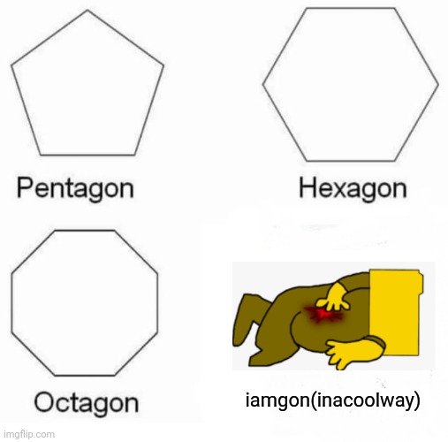 iamgon(inacoolway) | iamgon(inacoolway) | image tagged in memes,pentagon hexagon octagon,fnf,ron | made w/ Imgflip meme maker
