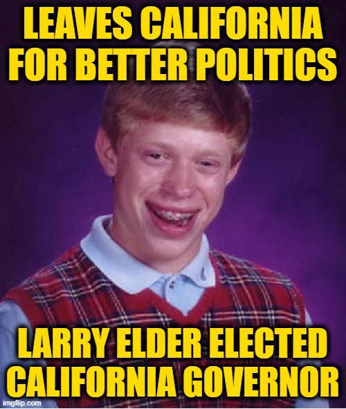 Bad Luck Brian Meme | LEAVES CALIFORNIA FOR BETTER POLITICS LARRY ELDER ELECTED CALIFORNIA GOVERNOR | image tagged in memes,bad luck brian | made w/ Imgflip meme maker