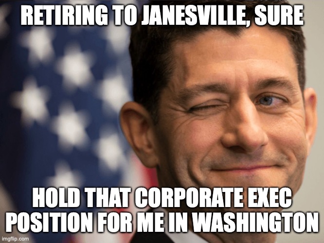 Winking Ryan | RETIRING TO JANESVILLE, SURE; HOLD THAT CORPORATE EXEC POSITION FOR ME IN WASHINGTON | image tagged in paul ryan - coward | made w/ Imgflip meme maker