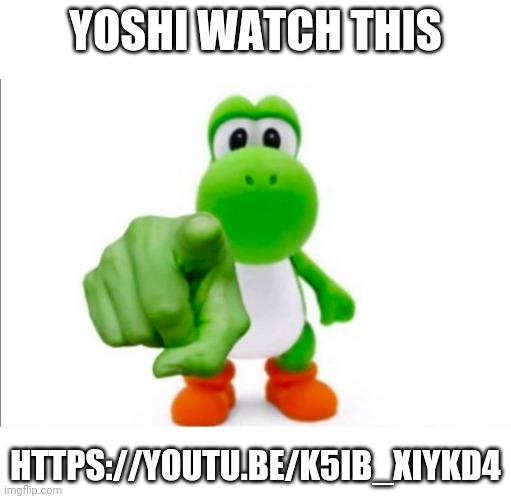 https://youtu.be/K5Ib_XiYkD4 | YOSHI WATCH THIS; HTTPS://YOUTU.BE/K5IB_XIYKD4 | image tagged in pointing yoshi | made w/ Imgflip meme maker